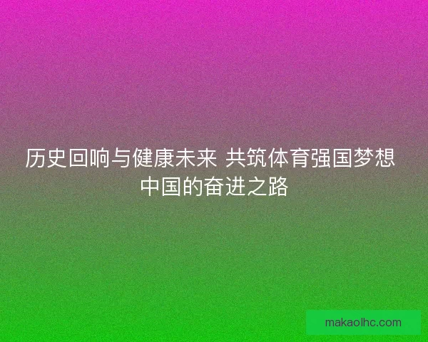 历史回响与健康未来 共筑体育强国梦想 中国的奋进之路